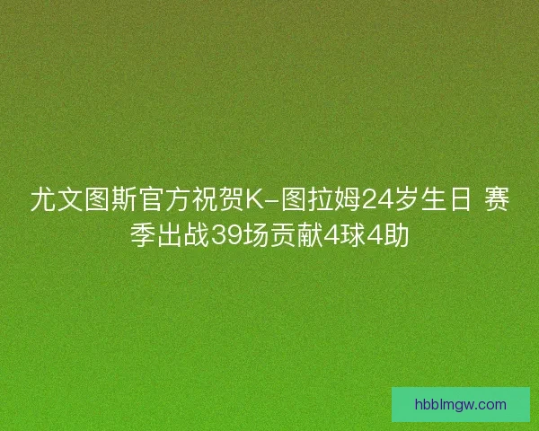尤文图斯官方祝贺K-图拉姆24岁生日 赛季出战39场贡献4球4助
