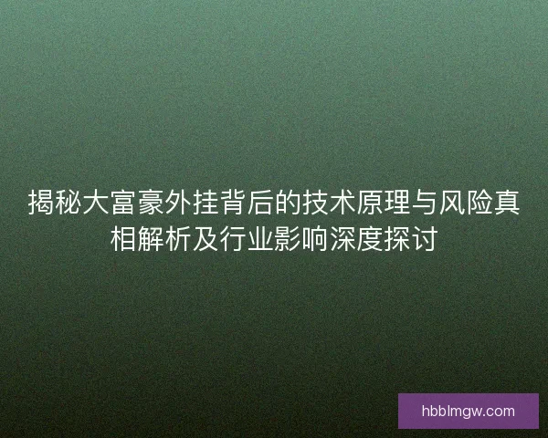 揭秘大富豪外挂背后的技术原理与风险真相解析及行业影响深度探讨
