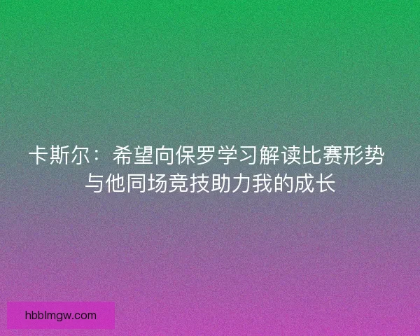 卡斯尔：希望向保罗学习解读比赛形势 与他同场竞技助力我的成长