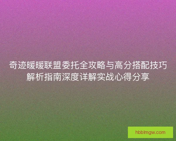 奇迹暖暖联盟委托全攻略与高分搭配技巧解析指南深度详解实战心得分享