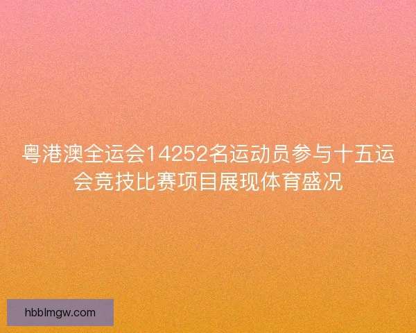 粤港澳全运会14252名运动员参与十五运会竞技比赛项目展现体育盛况