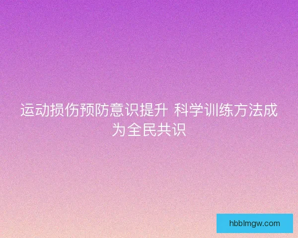 运动损伤预防意识提升 科学训练方法成为全民共识