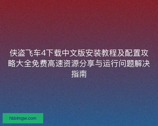 侠盗飞车4下载中文版安装教程及配置攻略大全免费高速资源分享与运行问题解决指南