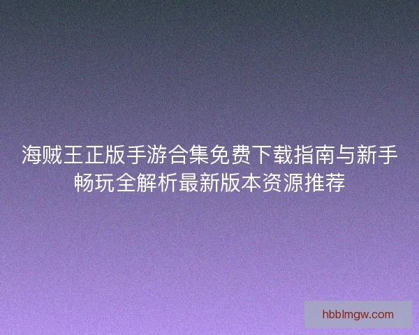 海贼王正版手游合集免费下载指南与新手畅玩全解析最新版本资源推荐