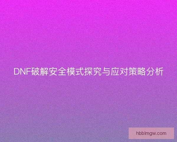 DNF破解安全模式探究与应对策略分析