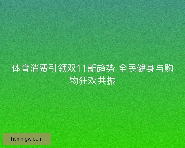 体育消费引领双11新趋势 全民健身与购物狂欢共振